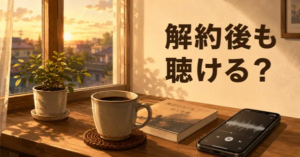 Audible解約後も本は聴ける？ダウンロードの扱いを解説